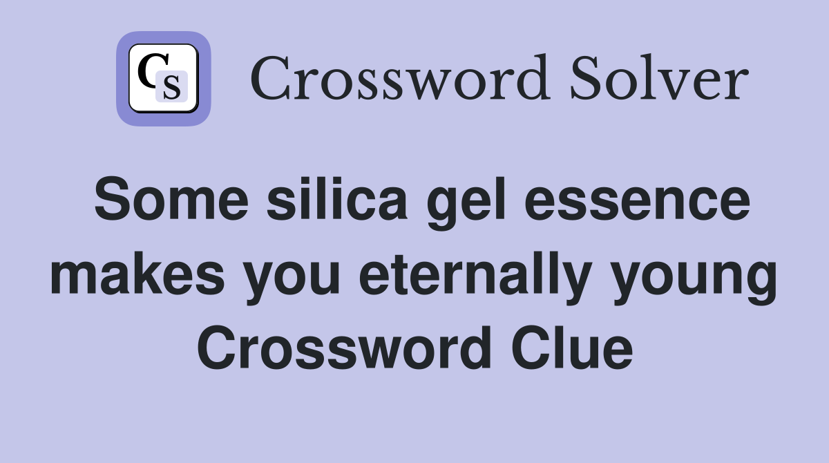 Some silica gel essence makes you eternally young Crossword Clue